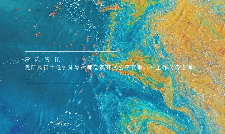 章天资讯丨我所执行主任钟沛岑律师受邀开展公平竞争审查工作实务培训