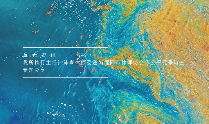 章天资讯丨我所执行主任钟沛岑律师受邀为绵阳市律师协会作公平竞争审查专题分享