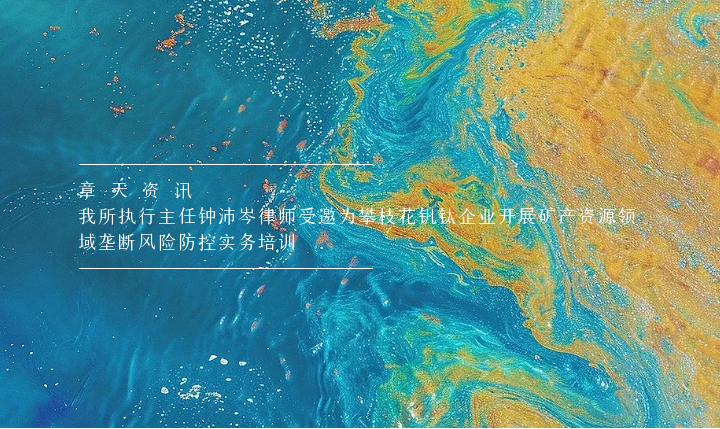 章天资讯丨我所执行主任钟沛岑律师受邀为攀枝花钒钛企业开展矿产资源领域垄断风险防控实务培训