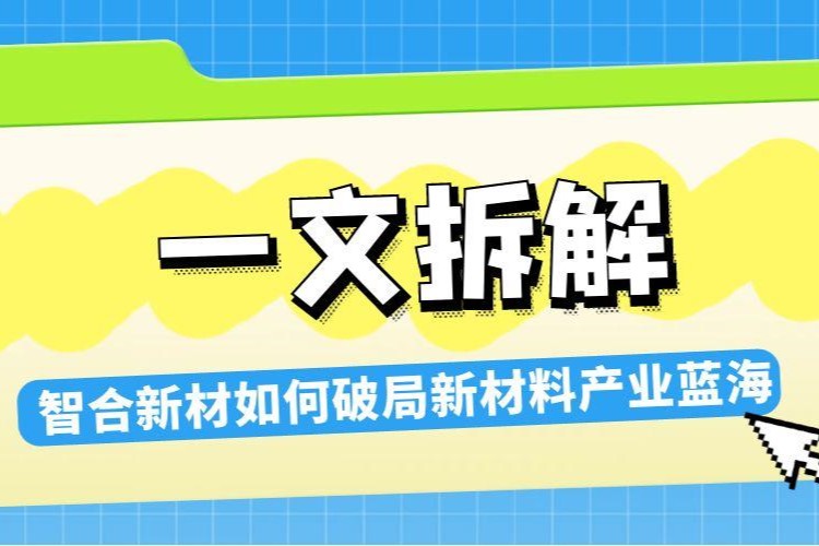 一文拆解:智合新材如何以硬核技术破局新材料产业蓝海?