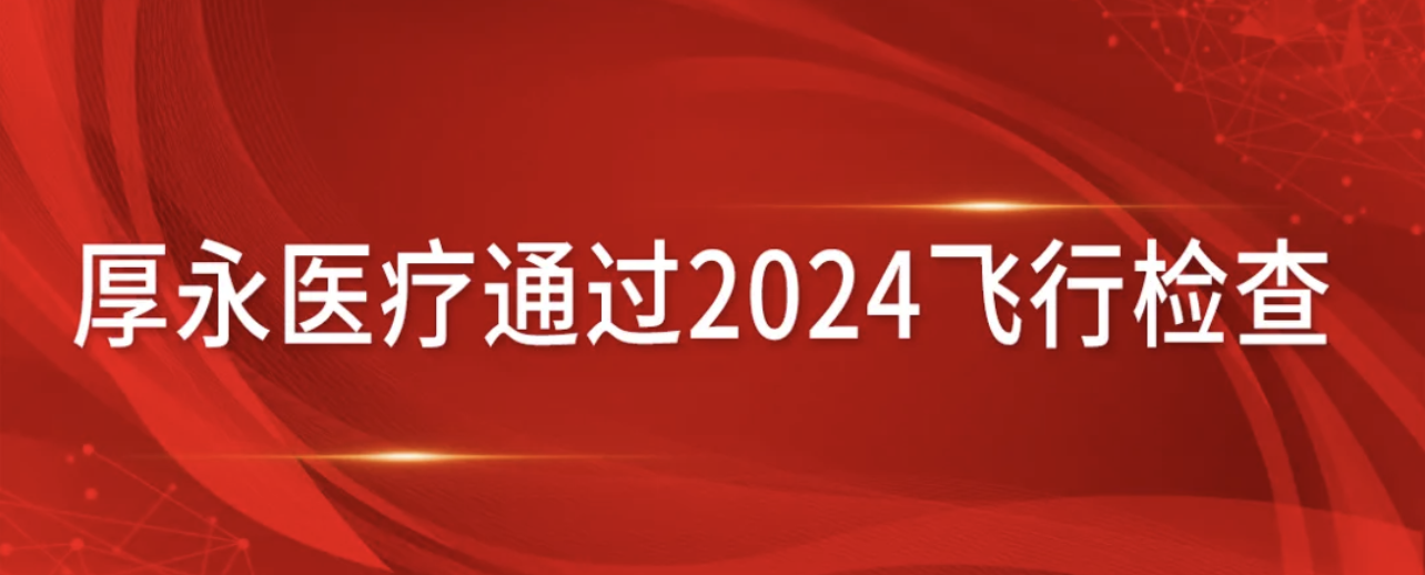 厚永医疗顺利通过2024飞行检查！