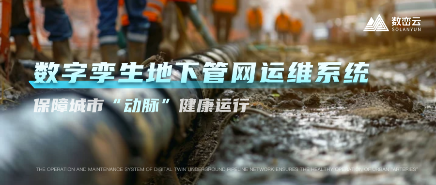 解决方案丨数字孪生地下管网运维系统——推动市政管网全域一体化高效管理，保障城市“动脉”健康运行