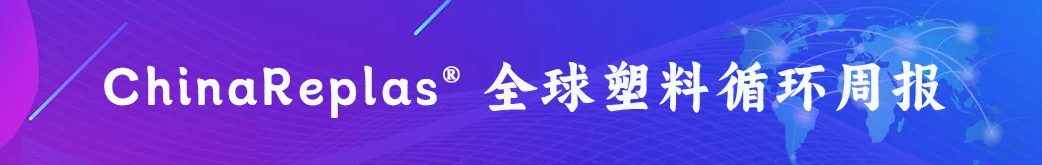 ChinaReplas第42周报 | 惠城环保与中石化广州院联手;中石化成立循环科技公司;华晟新碳新建低残值废塑料无害化热解项目