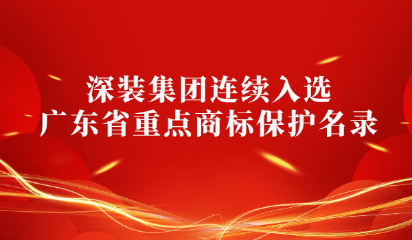 權威認可！深裝集團連續(xù)入選廣東省重點商標保護名錄