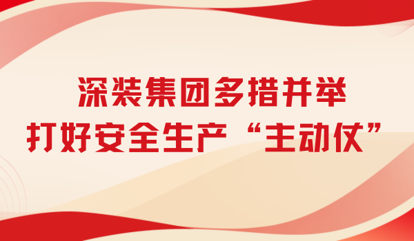 2024安全生產(chǎn)月|深裝集團(tuán)多措并舉打好安全生產(chǎn)“主動(dòng)仗”