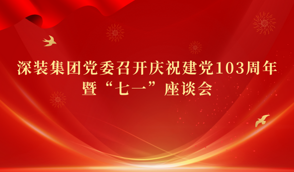 深裝集團(tuán)黨委召開慶祝建黨103周年暨“七一”座談會(huì)
