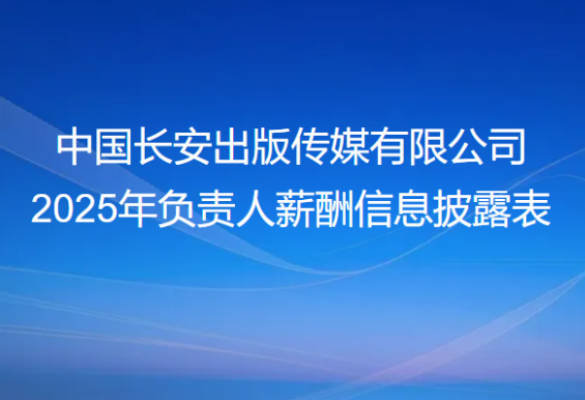 中国长安出版传媒有限公司 2025年负责人薪酬信息披露表