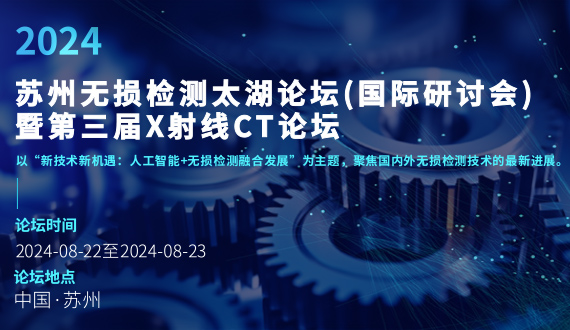 Exhibition information | August! 2024 Suzhou Non-Destructive Testing Taihu Forum (International Seminar) and the Third X-ray CT Forum!