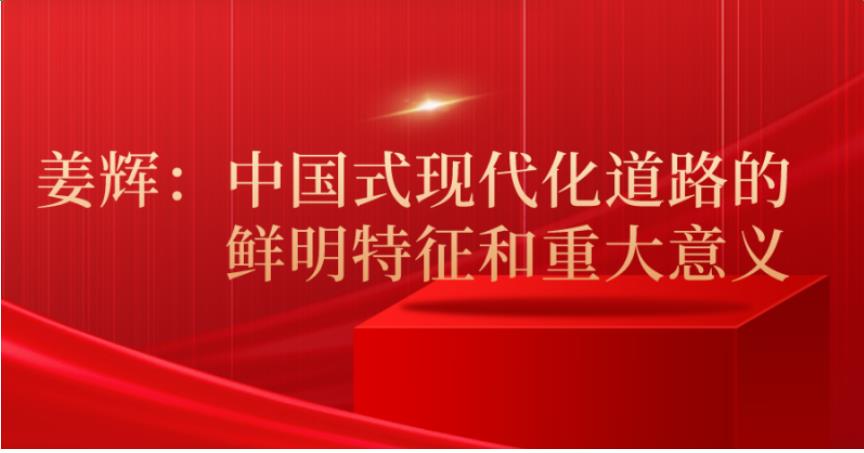 姜辉：中国式现代化道路的鲜明特征和重大意义