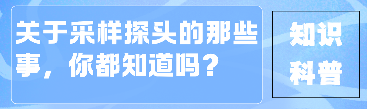 【果断收藏】世鼎电子知识科普，关于防爆采样探头的那些事，你都知道吗？（上）