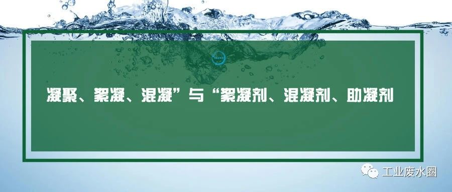凝聚、絮凝、混凝”与“絮凝剂、混凝剂、助凝剂”的区别
