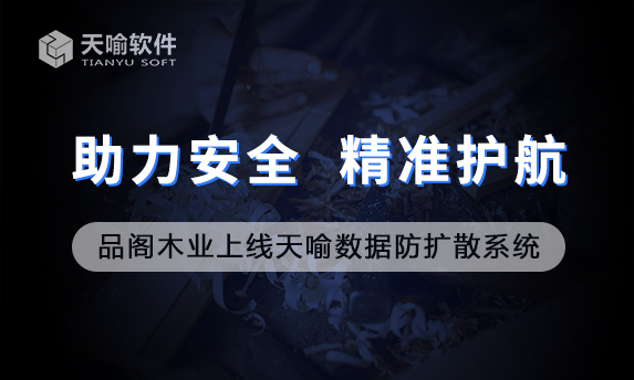 品阁木业上线天喻数据防扩散系统