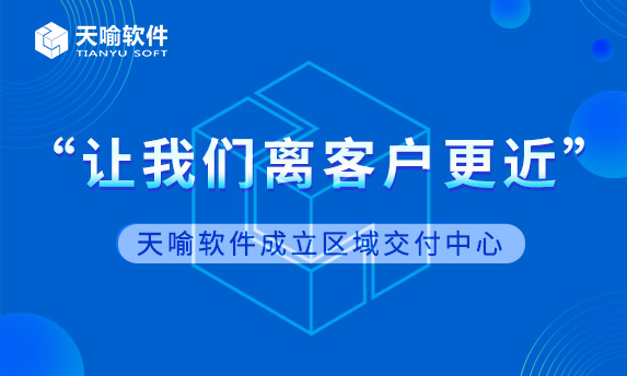 “让我们离客户更近”-天喻软件成立区域交付中心