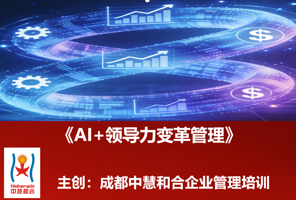 成都中慧和合企业培训《AI+领导力变革管理》高层研修班：赋能企业中高层驾驭智能时代的战略领导力