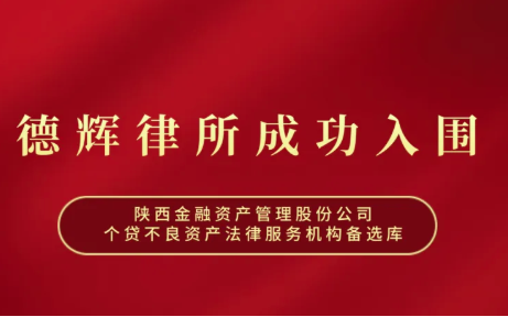 德辉佳讯|德辉律所入围“陕西金融资产管理股份公司个贷不良资产法律服务机构备选库”