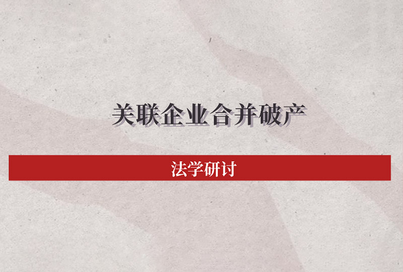 法学研讨 | 基于《企业破产法（修订草案）》的关联企业合并破产法律问题探讨