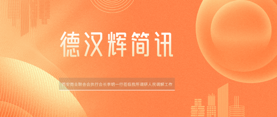 德汉辉简讯 | 西安商业联合会执行会长李明一行莅临我所调研人民调解工作