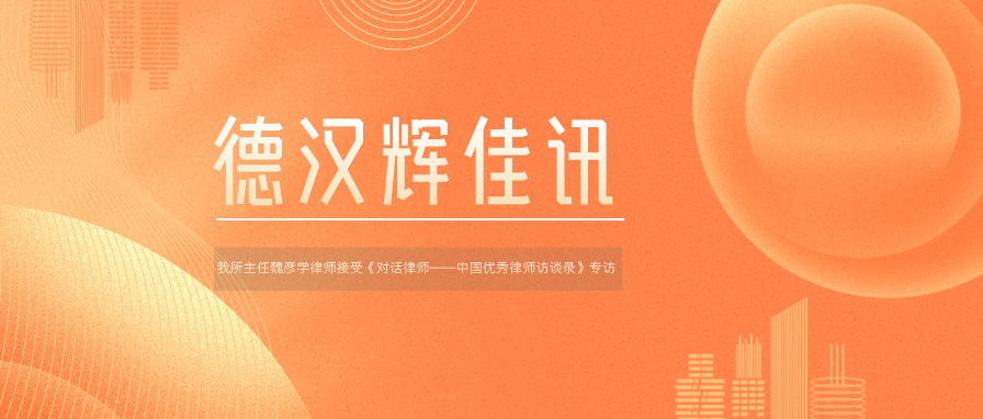 德汉辉佳讯 | 我所主任魏彦学律师接受《对话律师——中国优秀律师访谈录》专访