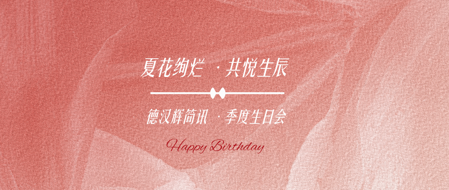 德汉辉简讯 | 夏花绚烂，共悦生辰 —— 德汉辉律所二季度生日会温馨举办