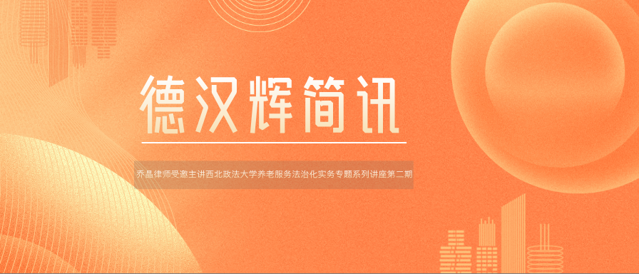 德汉辉简讯 | 我所乔晶律师受邀主讲西北政法大学养老服务法治化实务专题系列讲座第二期