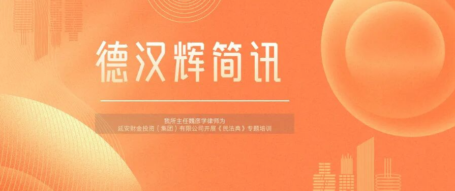 德汉辉简讯 | 专业赋能国企合规，我所主任魏彦学为延安财金投资集团开展《民法典》及投资业务专题培训