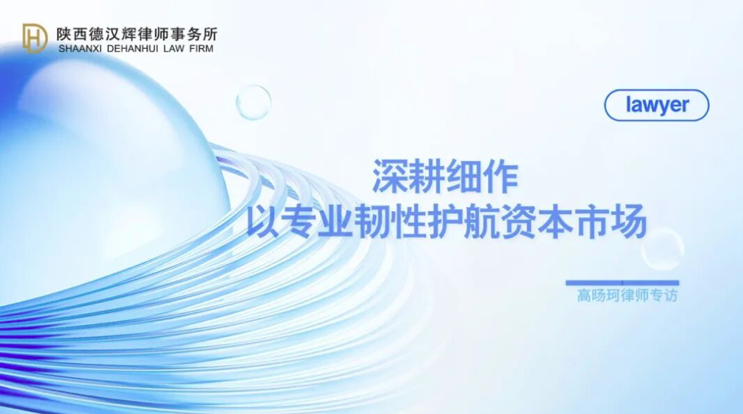 德汉辉精英 | 深耕细作，以专业韧性护航资本市场——专访高旸珂律师