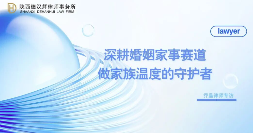 德汉辉精英 | 深耕婚姻家事赛道：做家族温度的守护者——专访乔晶律师