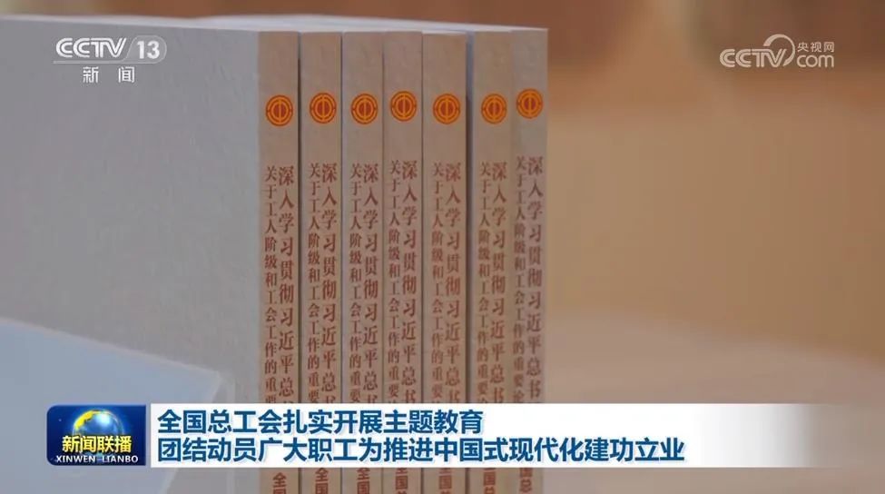 央视《新闻联播》报道：全国总工会扎实开展主题教育 团结动员广大职工为推进中国式现代化建功立业
