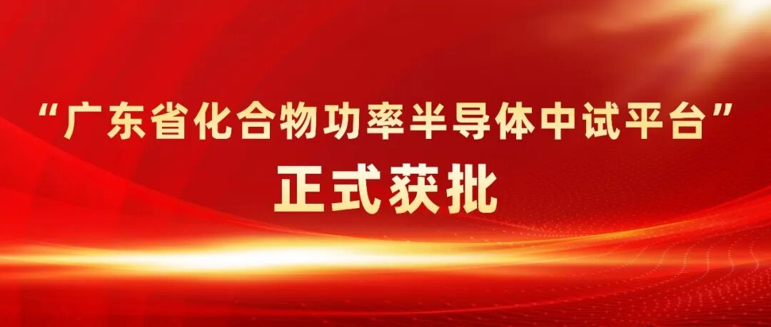 “广东省化合物功率半导体中试平台”正式获批