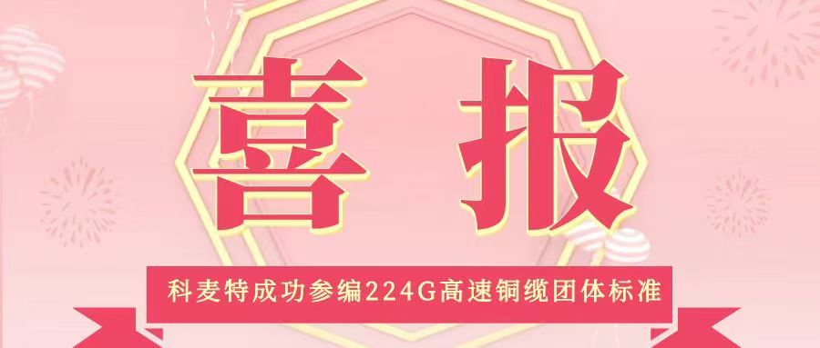 喜讯！科麦特成功参编224G高速铜缆团体标准，引领行业技术新标杆！