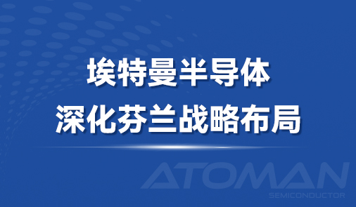 埃特曼半导体深化芬兰战略布局