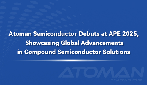 Atoman Semiconductor Debuts at APE 2025, Showcasing Global Advancements in Compound Semiconductor Solutions