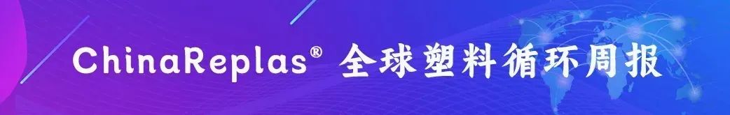 ChinaReplas第36周报 | 惠城环保张新功获年度影响力人物“金苹果奖”；陶氏聚氨酯回收工艺取得重大突破···