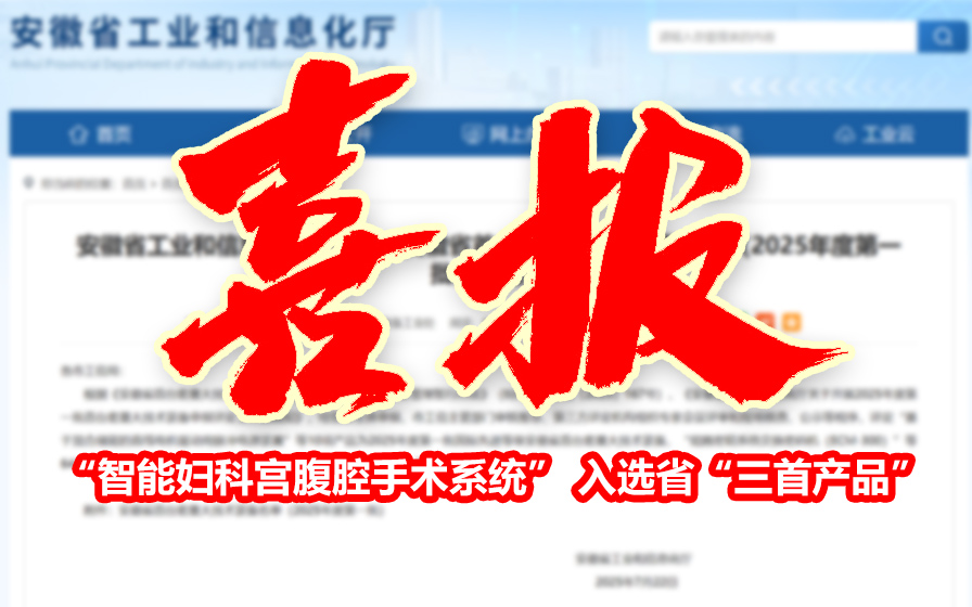 安徽七色光医疗 “智能妇科宫腹腔手术系统” 入选省“三首产品”名单 获评 “国内先进”