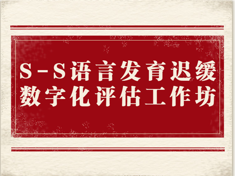 S-S语言发育迟缓数字化评估工作坊
