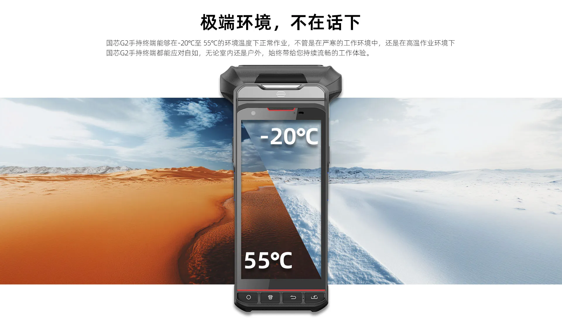 国芯G2手持终端能够在-20℃至 55℃的环境温度下正常作业，不管是在严寒的工作环境中，还是在高温作业环境下 国芯G2手持终端都能应对自如，无论室内还是户外，始终带给您持续流畅的工作体验。