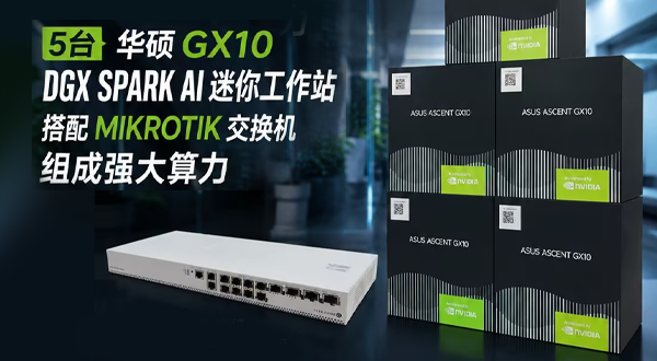 广州丽泰算力方案:5台华硕GX10 DGXSpark迷你工作站搭配MIKROTIK企业交换机组建AI集群。