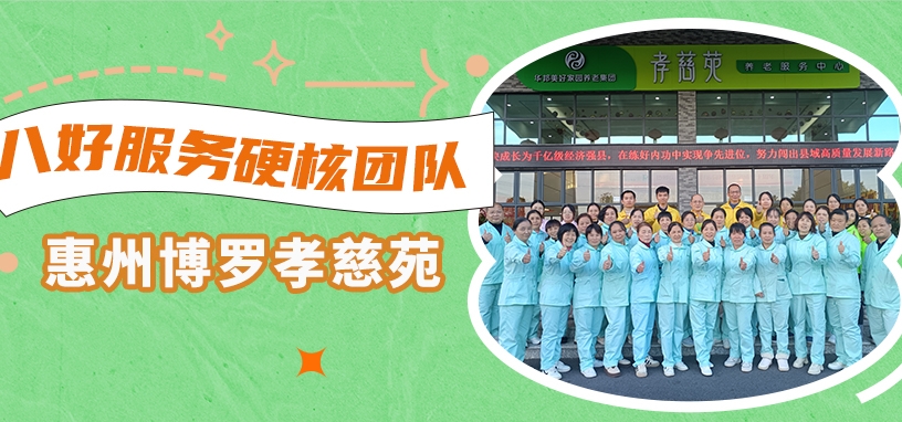 树立“养老护理+孝慈医陪”样本 走进华邦优秀团队——惠州博罗孝慈苑 | 八好服务硬核团队展示③