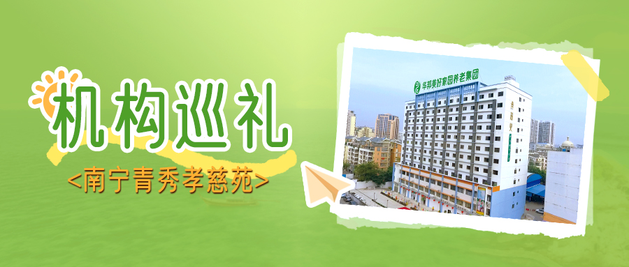 走进“全国爱心护理工程建设基地”——华邦美好家园（南宁青秀）孝慈苑 | 机构巡礼⑦