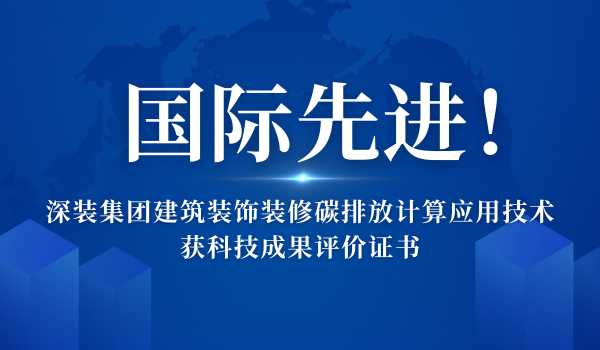 国际先进！深装集团建筑装饰装修碳排放计算应用技术获科技成果评价证书