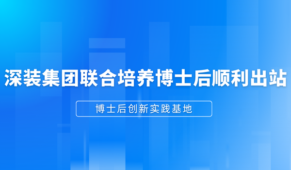博士后创新实践基地|深装集团联合培养博士后顺利出站