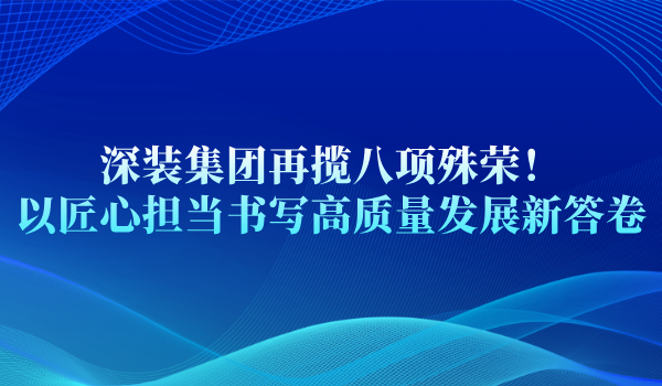 深装集团再揽八项殊荣！以匠心担当书写高质量发展新答卷