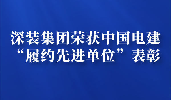 深装集团荣获中国电建“履约先进单位”表彰