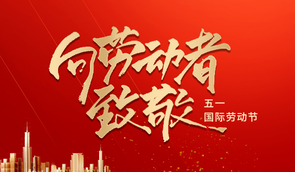 五一劳动节|岁月铭刻匠心 热忱照亮征途