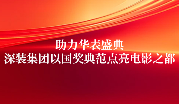 助力华表盛典，深装集团以国奖典范点亮电影之都