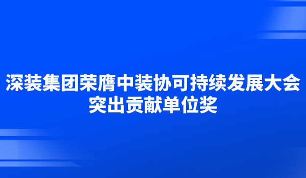 深装集团荣膺中装协可持续发展大会突出贡献单位奖