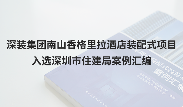 深装集团南山香格里拉酒店装配式项目入选深圳市住建局案例汇编
