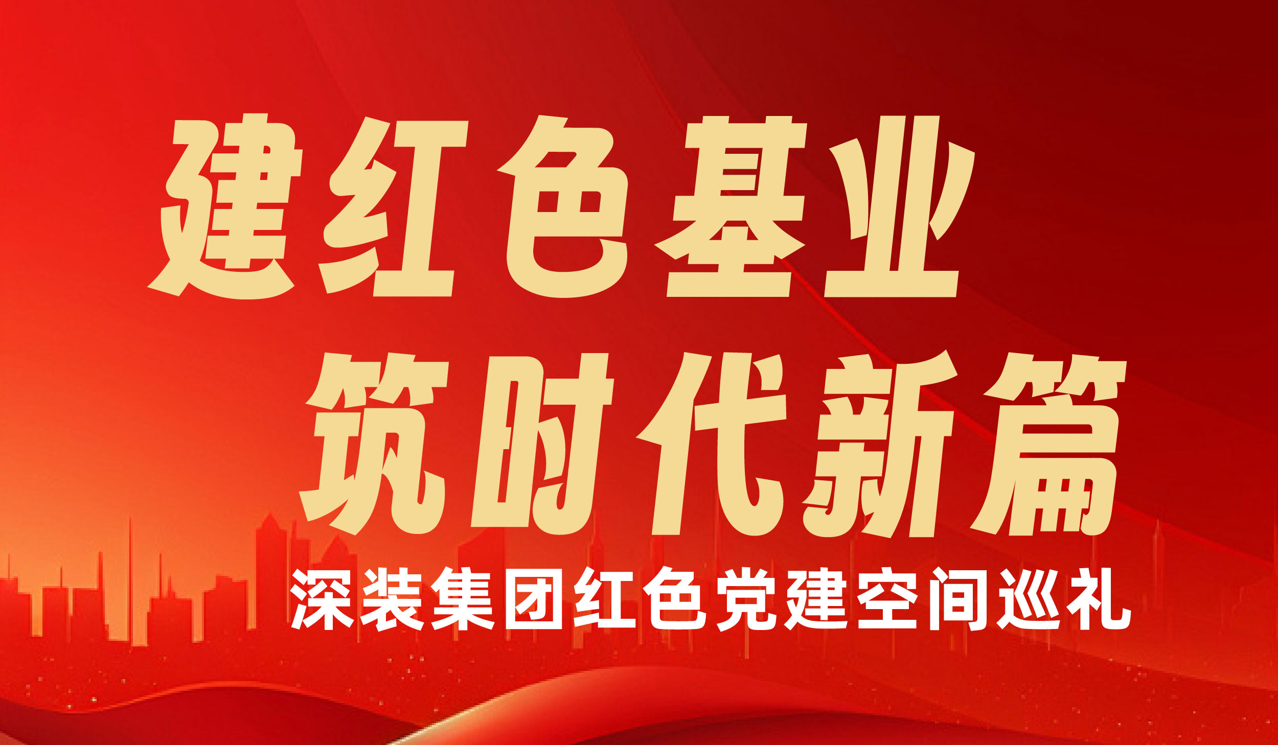 建红色基业 筑时代新篇|深装集团红色党建空间巡礼