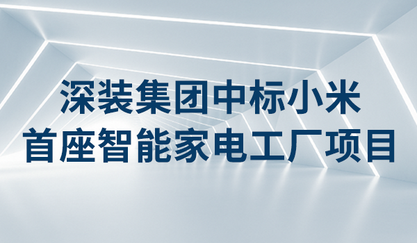 喜报！深装集团中标小米首座智能家电工厂项目