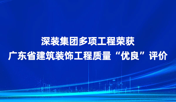 深装集团多项工程荣获广东省建筑装饰工程质量“优良”评价